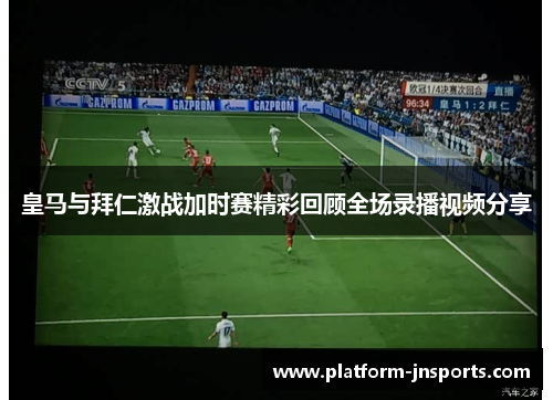 皇马与拜仁激战加时赛精彩回顾全场录播视频分享